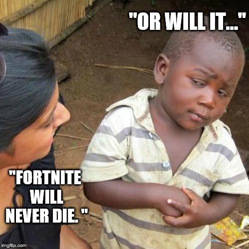 Third World Skeptical Kid Meme | "OR WILL IT..."; "FORTNITE WILL NEVER DIE. " | image tagged in memes,third world skeptical kid | made w/ Imgflip meme maker