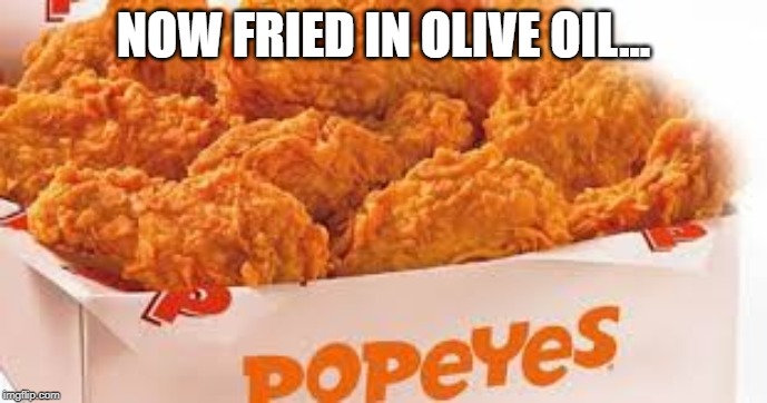 Popeyes | NOW FRIED IN OLIVE OIL... | image tagged in popeyes | made w/ Imgflip meme maker