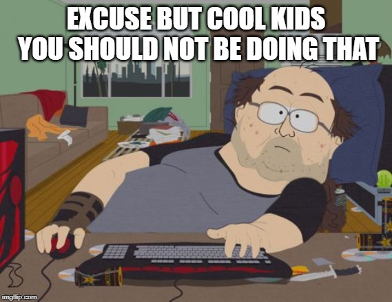 RPG Fan Meme | EXCUSE BUT COOL KIDS YOU SHOULD NOT BE DOING THAT | image tagged in memes,rpg fan | made w/ Imgflip meme maker