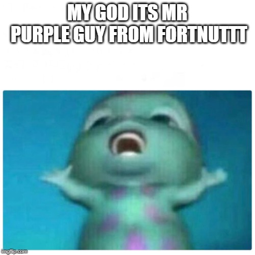 6 year old me | MY GOD ITS MR PURPLE GUY FROM FORTNUTTT | image tagged in 6 year old me | made w/ Imgflip meme maker