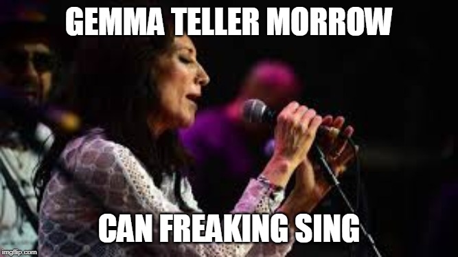 Gemma can sing! | GEMMA TELLER MORROW; CAN FREAKING SING | image tagged in gemma can sing | made w/ Imgflip meme maker