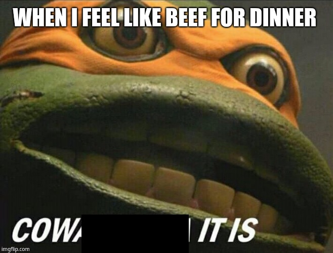Beef for dinner | WHEN I FEEL LIKE BEEF FOR DINNER | image tagged in cowabunga it is | made w/ Imgflip meme maker