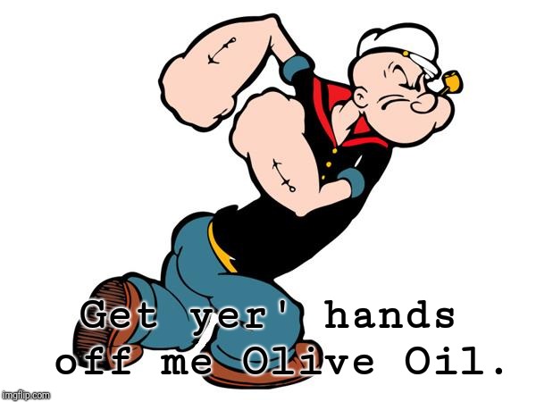 Popeye | Get yer' hands off me Olive Oil. | image tagged in popeye | made w/ Imgflip meme maker