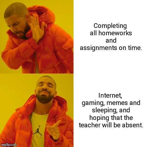 Drake Hotline Bling Meme | Completing all homeworks and assignments on time. Internet, gaming, memes and sleeping, and hoping that the teacher will be absent. | image tagged in memes,drake hotline bling | made w/ Imgflip meme maker