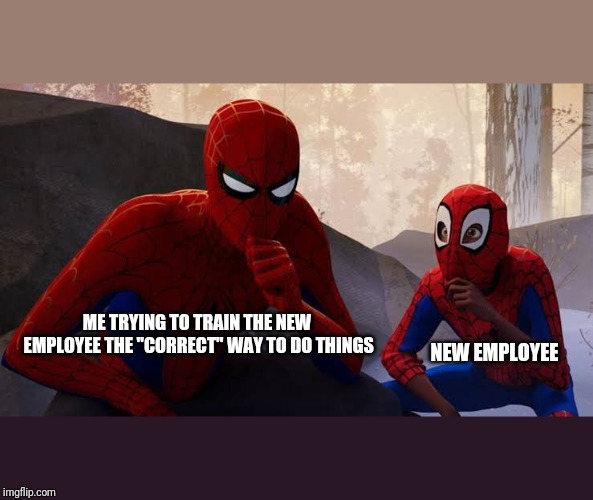 My apprentice | ME TRYING TO TRAIN THE NEW EMPLOYEE THE "CORRECT" WAY TO DO THINGS; NEW EMPLOYEE | image tagged in my apprentice | made w/ Imgflip meme maker