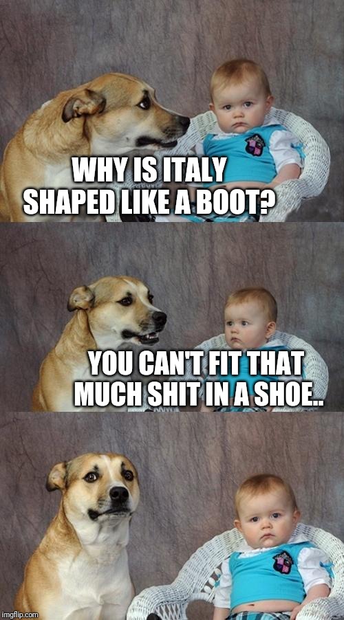 Dad Joke Dog Meme | WHY IS ITALY SHAPED LIKE A BOOT? YOU CAN'T FIT THAT MUCH SHIT IN A SHOE.. | image tagged in memes,dad joke dog | made w/ Imgflip meme maker