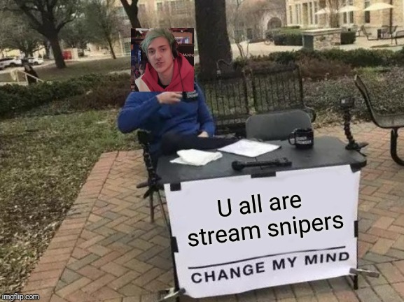 Change My Mind | U all are stream snipers | image tagged in memes,change my mind | made w/ Imgflip meme maker