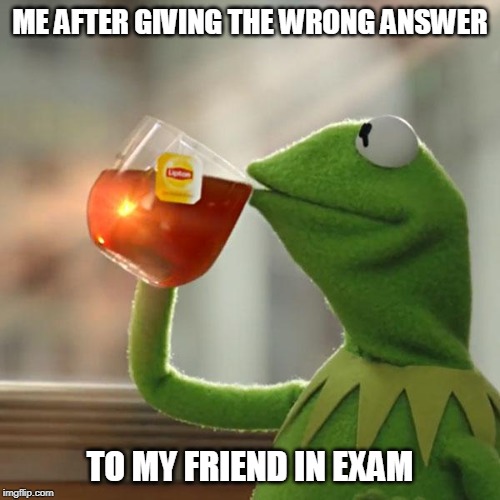 But That's None Of My Business | ME AFTER GIVING THE WRONG ANSWER; TO MY FRIEND IN EXAM | image tagged in memes,but thats none of my business,kermit the frog | made w/ Imgflip meme maker