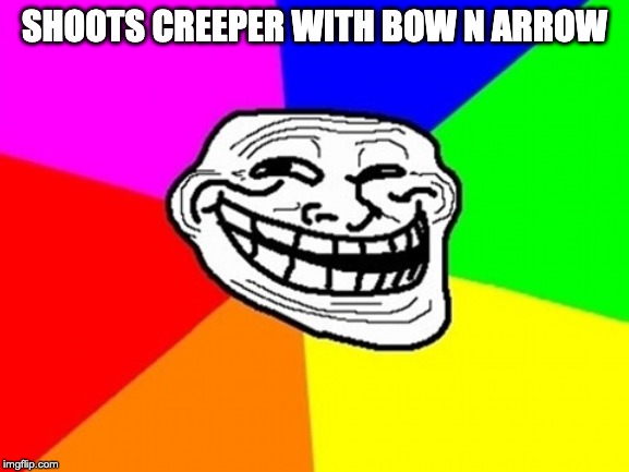 Troll Face Colored Meme | SHOOTS CREEPER WITH BOW N ARROW | image tagged in memes,troll face colored | made w/ Imgflip meme maker