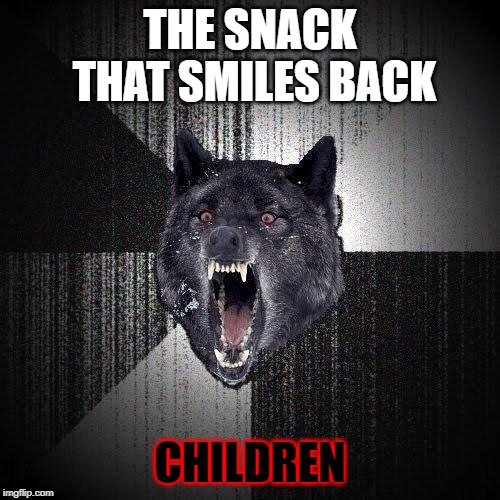 Insany Wolf | THE SNACK THAT SMILES BACK; CHILDREN | image tagged in insany wolf | made w/ Imgflip meme maker