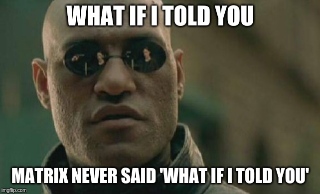 Matrix Morpheus Meme | WHAT IF I TOLD YOU; MATRIX NEVER SAID 'WHAT IF I TOLD YOU' | image tagged in memes,matrix morpheus | made w/ Imgflip meme maker