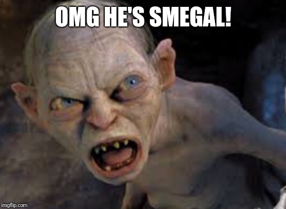 Golem | OMG HE'S SMEGAL! | image tagged in golem | made w/ Imgflip meme maker