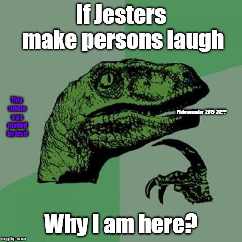 Philosoraptor | If Jesters make persons laugh; Philosoraptor-2019-20?? This meme was maded by Jevil; Why I am here? | image tagged in memes,philosoraptor | made w/ Imgflip meme maker