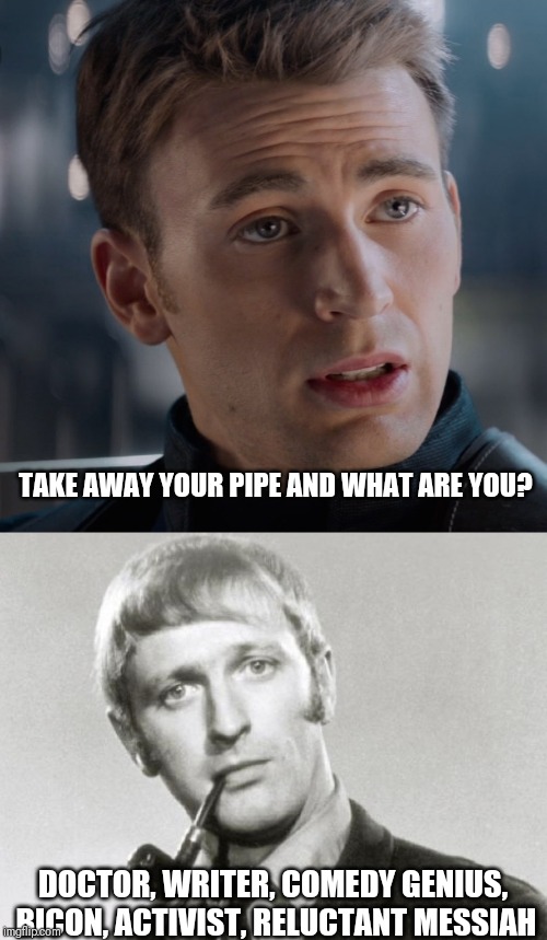 Who is Graham Chapman? | TAKE AWAY YOUR PIPE AND WHAT ARE YOU? DOCTOR, WRITER, COMEDY GENIUS, BICON, ACTIVIST, RELUCTANT MESSIAH | image tagged in monty python,the avengers | made w/ Imgflip meme maker