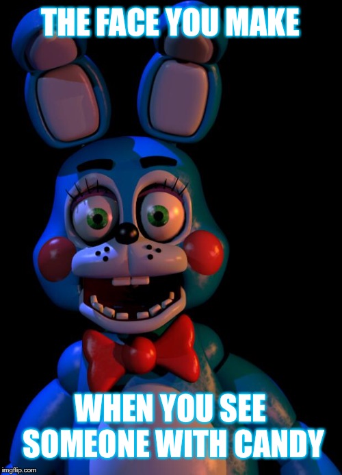 Toy Bonnie FNaF | THE FACE YOU MAKE; WHEN YOU SEE SOMEONE WITH CANDY | image tagged in toy bonnie fnaf | made w/ Imgflip meme maker