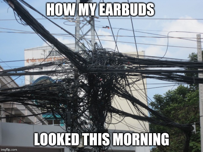 tangled wires | HOW MY EARBUDS LOOKED THIS MORNING | image tagged in tangled wires | made w/ Imgflip meme maker