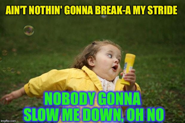 girl running | AIN'T NOTHIN' GONNA BREAK-A MY STRIDE NOBODY GONNA SLOW ME DOWN, OH NO | image tagged in girl running | made w/ Imgflip meme maker