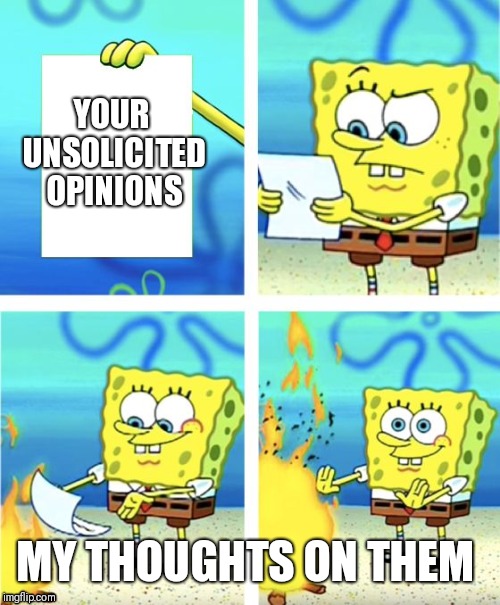 Spongebob Burning Paper | YOUR UNSOLICITED OPINIONS; MY THOUGHTS ON THEM | image tagged in spongebob burning paper | made w/ Imgflip meme maker