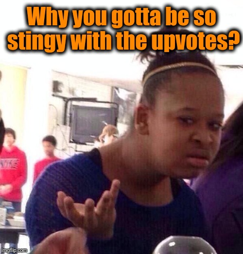I'm having major Upvote withdrawals! lol | Why you gotta be so stingy with the upvotes? | image tagged in memes,black girl wat | made w/ Imgflip meme maker