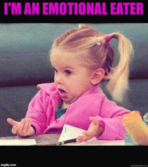 I dont know girl | I'M AN EMOTIONAL EATER | image tagged in i dont know girl | made w/ Imgflip meme maker