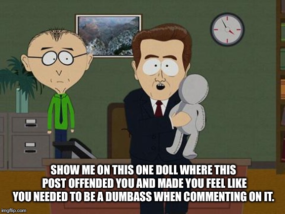 Show me on this doll | SHOW ME ON THIS ONE DOLL WHERE THIS POST OFFENDED YOU AND MADE YOU FEEL LIKE YOU NEEDED TO BE A DUMBASS WHEN COMMENTING ON IT. | image tagged in show me on this doll | made w/ Imgflip meme maker