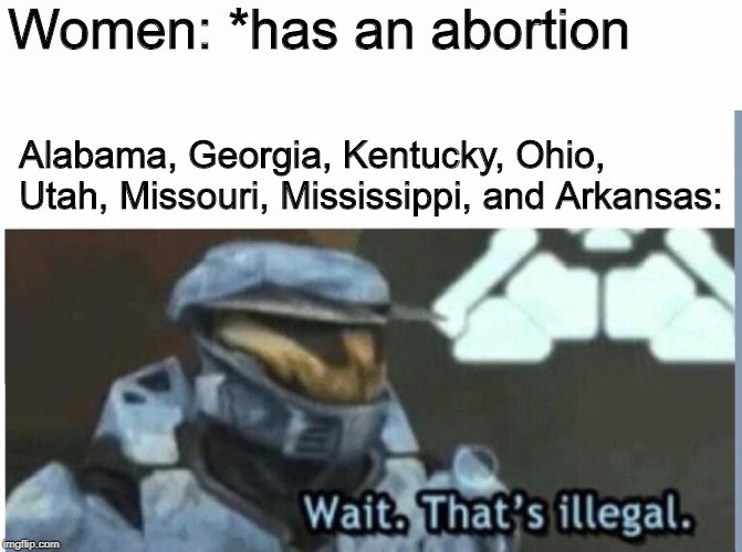 Wait. That's illegal | Women: *has an abortion; Alabama, Georgia, Kentucky, Ohio, Utah, Missouri, Mississippi, and Arkansas: | image tagged in wait that's illegal,memes,abortion | made w/ Imgflip meme maker