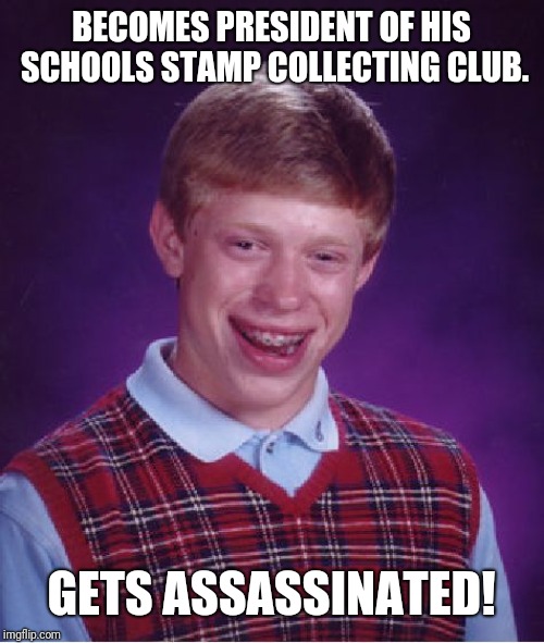 Bad Luck Brian Meme | BECOMES PRESIDENT OF HIS SCHOOLS STAMP COLLECTING CLUB. GETS ASSASSINATED! | image tagged in memes,bad luck brian | made w/ Imgflip meme maker