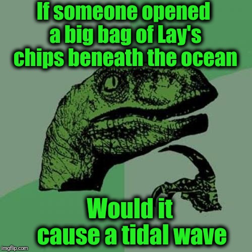Imagine ALL THAT AIR being let out under the water!! | If someone opened a big bag of Lay's chips beneath the ocean; Would it cause a tidal wave | image tagged in memes,philosoraptor | made w/ Imgflip meme maker