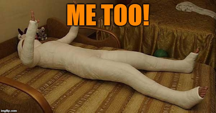 whole body cast | ME TOO! | image tagged in whole body cast | made w/ Imgflip meme maker