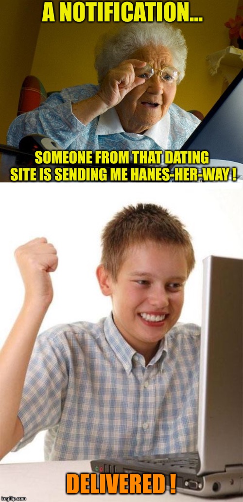 A NOTIFICATION... SOMEONE FROM THAT DATING SITE IS SENDING ME HANES-HER-WAY ! DELIVERED ! | image tagged in memes,grandma finds the internet,first day on the internet kid | made w/ Imgflip meme maker