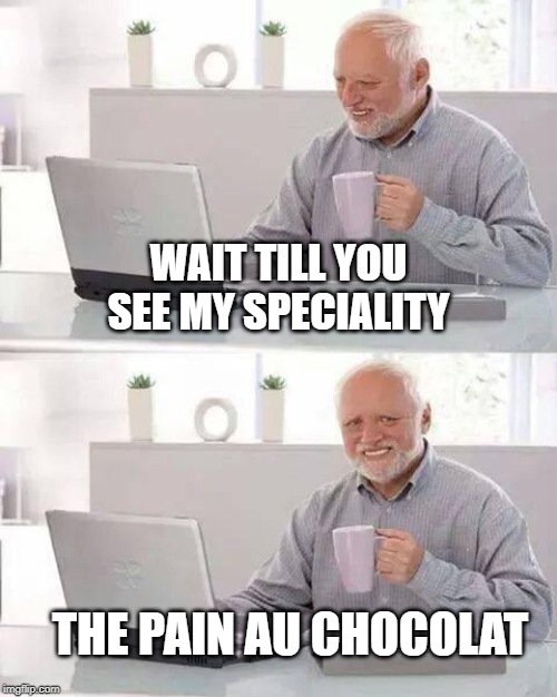 Hide the Pain Harold Meme | WAIT TILL YOU SEE MY SPECIALITY THE PAIN AU CHOCOLAT | image tagged in memes,hide the pain harold | made w/ Imgflip meme maker