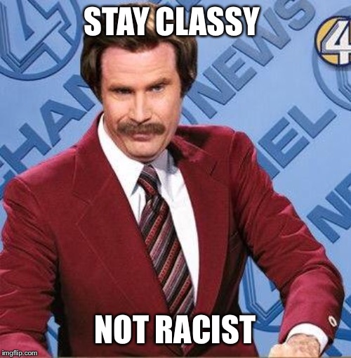 Stay Classy | STAY CLASSY NOT RACIST | image tagged in stay classy | made w/ Imgflip meme maker