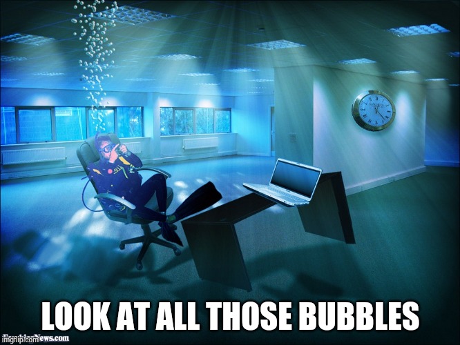 Underwater Office | LOOK AT ALL THOSE BUBBLES | image tagged in underwater office | made w/ Imgflip meme maker
