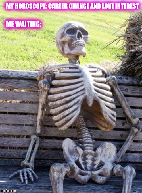 Waiting Skeleton | MY HOROSCOPE: CAREER CHANGE AND LOVE INTEREST; ME WAITING: | image tagged in memes,waiting skeleton | made w/ Imgflip meme maker