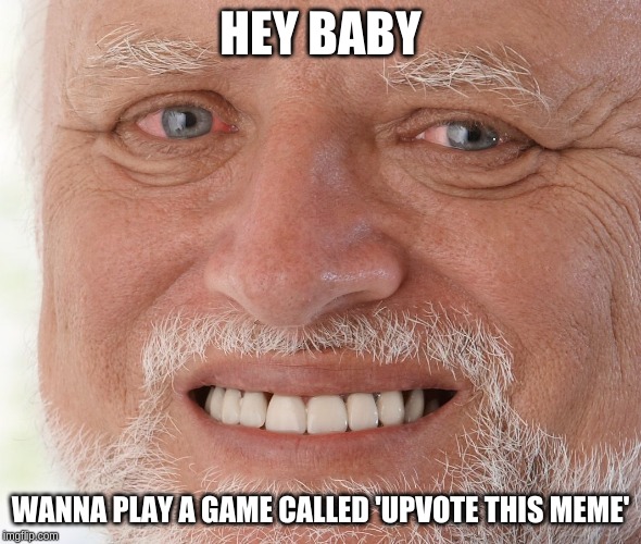 Hide the Pain Harold | HEY BABY; WANNA PLAY A GAME CALLED 'UPVOTE THIS MEME' | image tagged in hide the pain harold | made w/ Imgflip meme maker