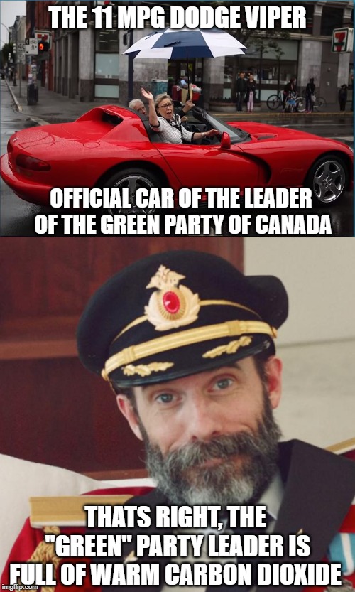 BS detected in 3,2,1... | THE 11 MPG DODGE VIPER; OFFICIAL CAR OF THE LEADER OF THE GREEN PARTY OF CANADA; THATS RIGHT, THE "GREEN" PARTY LEADER IS FULL OF WARM CARBON DIOXIDE | image tagged in green party,hypocrisy,carbon footprint,meanwhile in canada,environment,lies | made w/ Imgflip meme maker