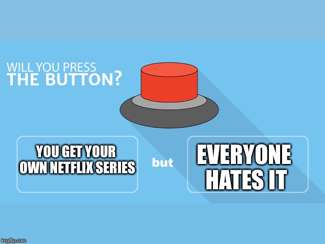 Will you Press the button | EVERYONE HATES IT; YOU GET YOUR OWN NETFLIX SERIES | image tagged in funny meme | made w/ Imgflip meme maker