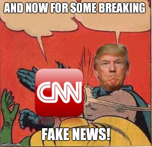 Trump slaps CNN | AND NOW FOR SOME BREAKING; FAKE NEWS! | image tagged in trump slaps cnn | made w/ Imgflip meme maker