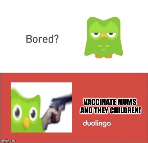 DUOLINGO BORED | VACCINATE MUMS AND THEY CHILDREN! | image tagged in duolingo bored | made w/ Imgflip meme maker
