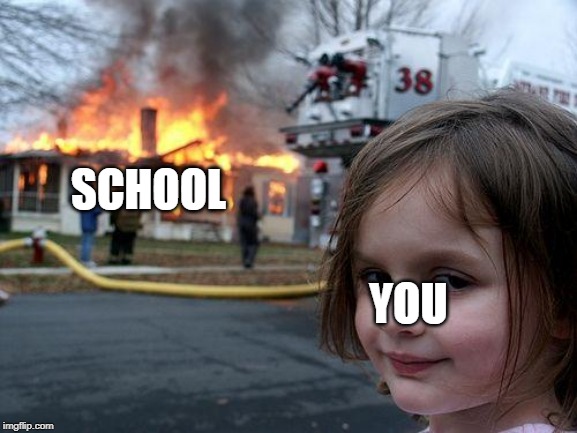 Disaster Girl | SCHOOL; YOU | image tagged in memes,disaster girl | made w/ Imgflip meme maker