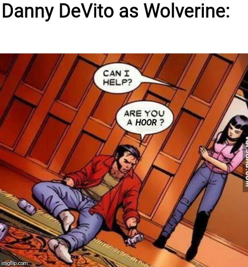 Danny DeVito as Wolverine:; HOOR | image tagged in memes,wolverine,danny devito | made w/ Imgflip meme maker