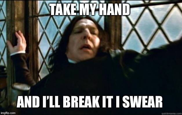 Snape Meme | TAKE MY HAND AND I’LL BREAK IT I SWEAR | image tagged in memes,snape | made w/ Imgflip meme maker