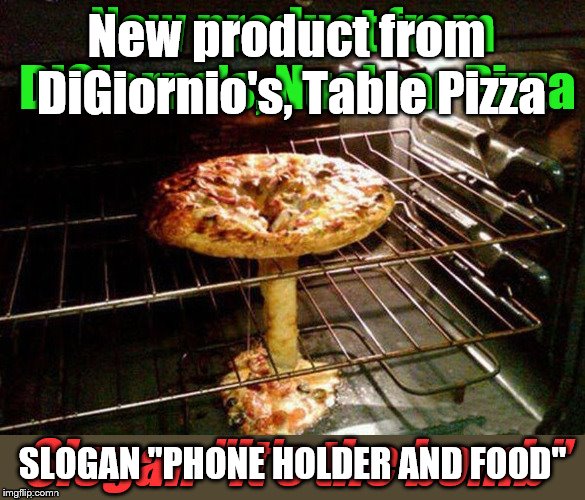 DiGiornio's has the weirdest pizzas ever... | New product from DiGiornio's, Table Pizza; SLOGAN "PHONE HOLDER AND FOOD" | image tagged in pizza,digigornio's,table,good,food,phone holder | made w/ Imgflip meme maker