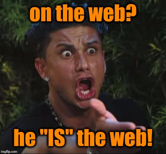 for crying out loud | on the web? he "IS" the web! | image tagged in for crying out loud | made w/ Imgflip meme maker