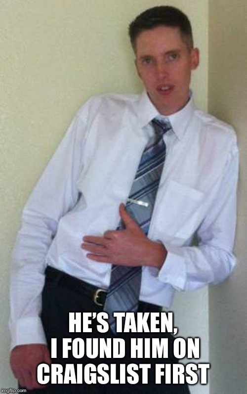 Craigslist ad | HE’S TAKEN, I FOUND HIM ON CRAIGSLIST FIRST | image tagged in craigslist ad | made w/ Imgflip meme maker