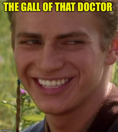 Cheeky Anakin | THE GALL OF THAT DOCTOR | image tagged in cheeky anakin | made w/ Imgflip meme maker