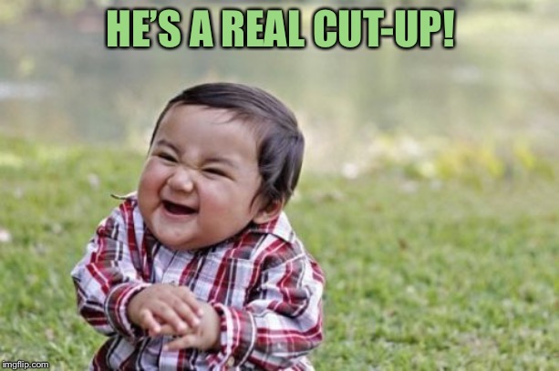 Evil Toddler Meme | HE’S A REAL CUT-UP! | image tagged in memes,evil toddler | made w/ Imgflip meme maker