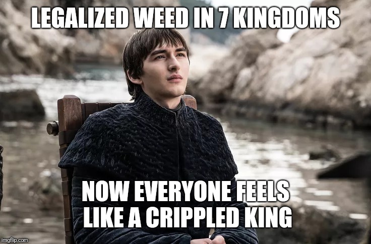 Bran the broken | LEGALIZED WEED IN 7 KINGDOMS; NOW EVERYONE FEELS LIKE A CRIPPLED KING | image tagged in game of thrones,weed,bran stark | made w/ Imgflip meme maker