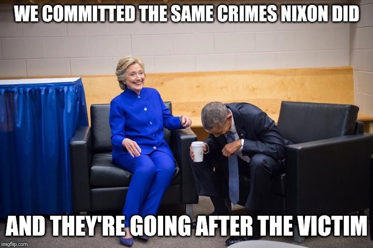 He who laughs last laughs best | WE COMMITTED THE SAME CRIMES NIXON DID; AND THEY'RE GOING AFTER THE VICTIM | image tagged in hillary obama laugh,criminal,witch hunt,big trouble,you can't explain that,jail | made w/ Imgflip meme maker