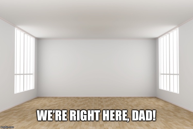 WE’RE RIGHT HERE, DAD! | made w/ Imgflip meme maker